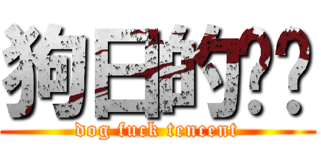 狗日的腾讯 (dog fuck tencent)