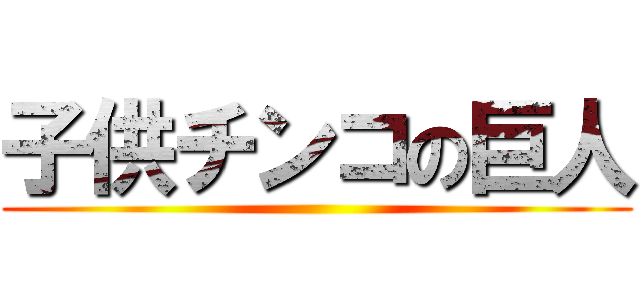 子供チンコの巨人 ()