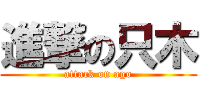 進撃の只木 (attack on ago)