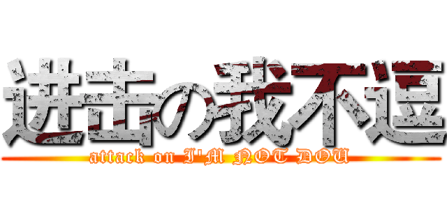 进击の我不逗 (attack on I'M NOT DOU)