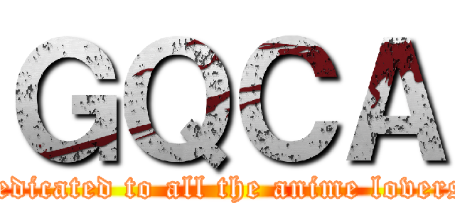 ＧＱＣＡ (dedicated to all the anime lovers)