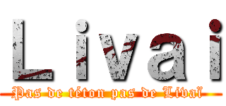 Ｌｉｖａｉ (Pas de téton pas de Livaï )