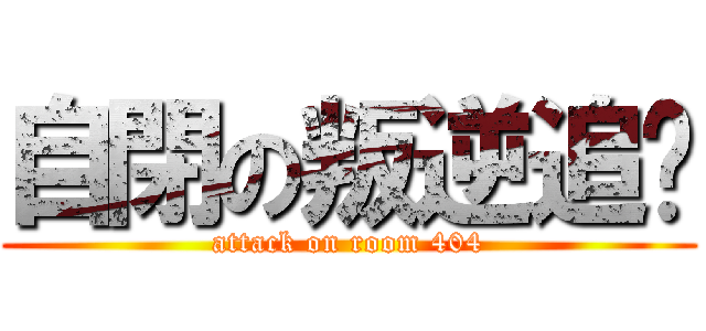 自閉の叛逆追擊 (attack on room 404)
