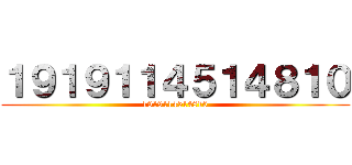 １９１９１１４５１４８１０ (1919114514810)