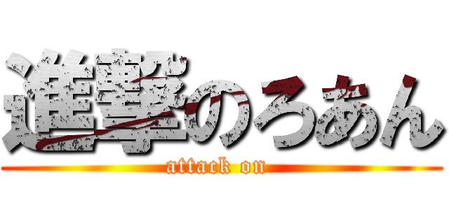 進撃のろあん (attack on )