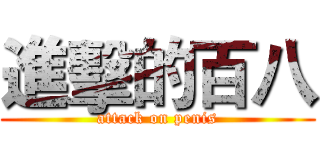進擊的百八 (attack on penis)