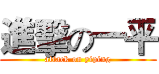 進擊の一平 (attack on yiping)