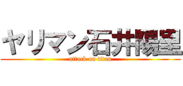 ヤリマン石井陽里 (attack on titan)