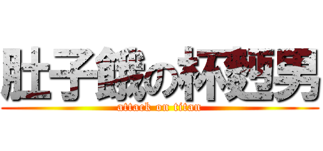 肚子餓の杯麪男 (attack on titan)