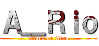 Ａ＿Ｒｉｏ (attack on titan)