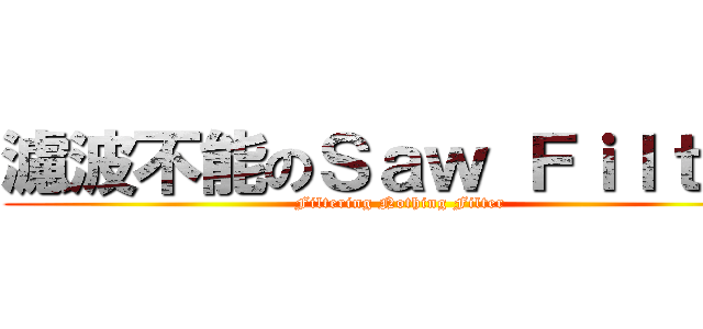 濾波不能のＳａｗ Ｆｉｌｔｅｒ (Filtering Nothing Filter)