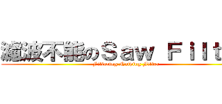 濾波不能のＳａｗ Ｆｉｌｔｅｒ (Filtering Nothing Filter)