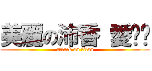 美麗の沛香 愛你喔 (attack on titan)