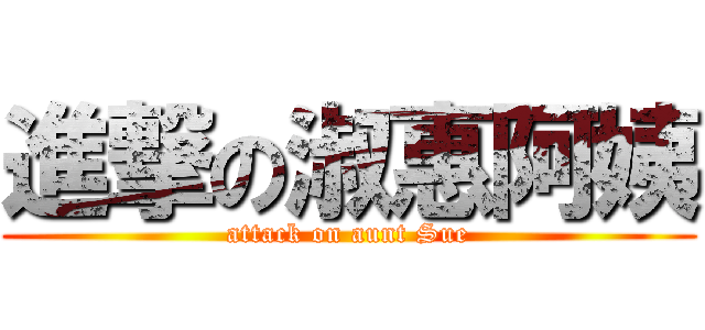 進撃の淑惠阿姨 (attack on aunt Sue)