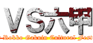 ＶＳ六甲 (62nd Rokko Gakuin Cultural Festival)