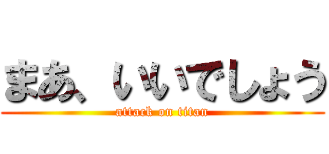 まあ、いいでしょう (attack on titan)