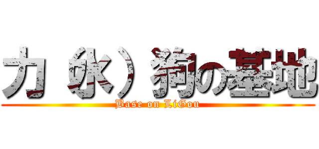 力（水）狗の基地 (Base on LiGou)