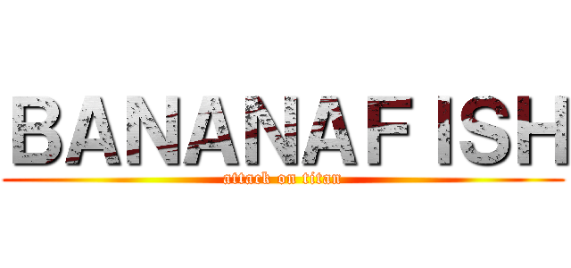 ＢＡＮＡＮＡＦＩＳＨ (attack on titan)