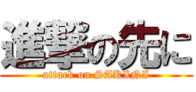 進撃の先に (attack on SAKINI)