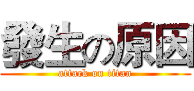 發生の原因 (attack on titan)