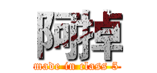 阿掉 (made in class 5)