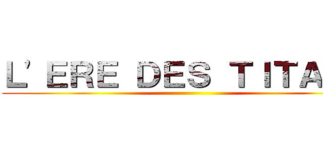 Ｌ'ＥＲＥ ＤＥＳ ＴＩＴＡＮＳ ()