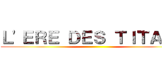 Ｌ'ＥＲＥ ＤＥＳ ＴＩＴＡＮＳ ()