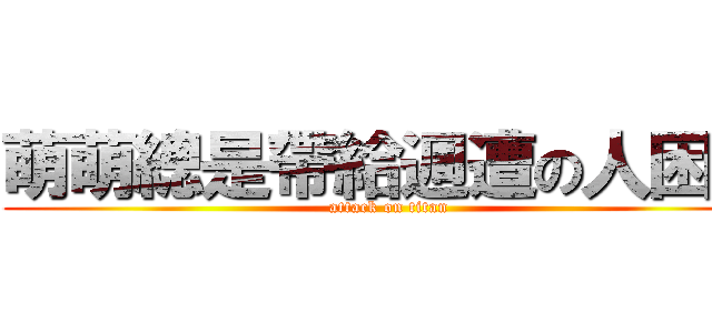 萌萌總是帶給週遭の人困擾 (attack on titan)