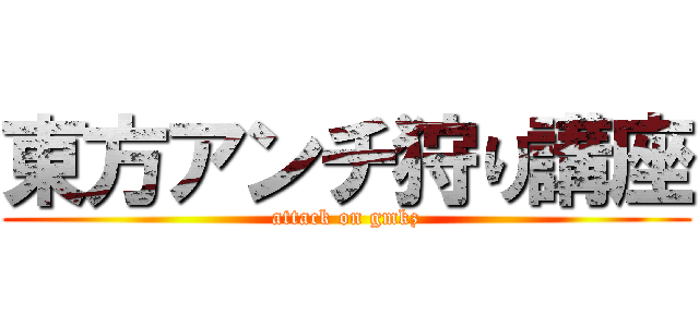 東方アンチ狩り講座 (attack on gmkz)