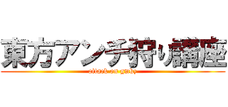 東方アンチ狩り講座 (attack on gmkz)