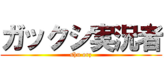 ガックシ実況者 (shu orz)