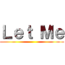 Ｌｅｔ Ｍｅ ()