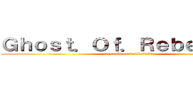 Ｇｈｏｓｔ．Ｏｆ．Ｒｅｂｅｌｌｉｏｎ (assault on battlefield )