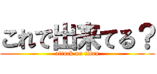 これで出来てる？ (attack on titan)
