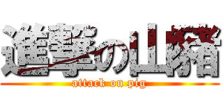 進撃の山豬 (attack on pig)
