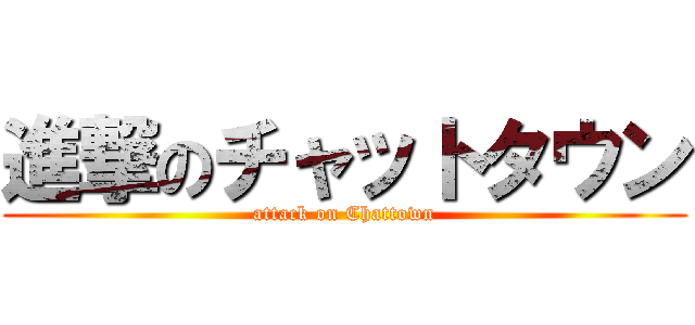 進撃のチャットタウン (attack on Chattown)