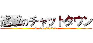 進撃のチャットタウン (attack on Chattown)
