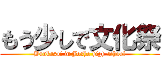 もう少しで文化祭 (Bunkasai in Josho high school)