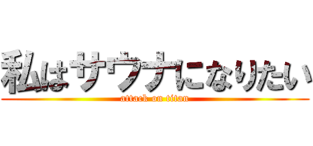 私はサウナになりたい (attack on titan)