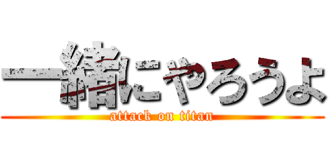 一緒にやろうよ (attack on titan)