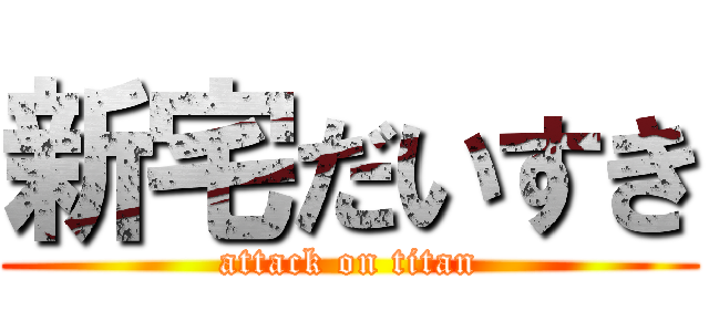 新宅だいすき (attack on titan)