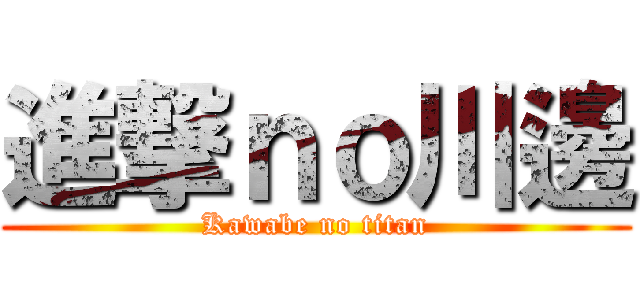 進撃ｎｏ川邊 (Kawabe no titan)
