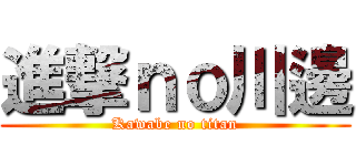 進撃ｎｏ川邊 (Kawabe no titan)