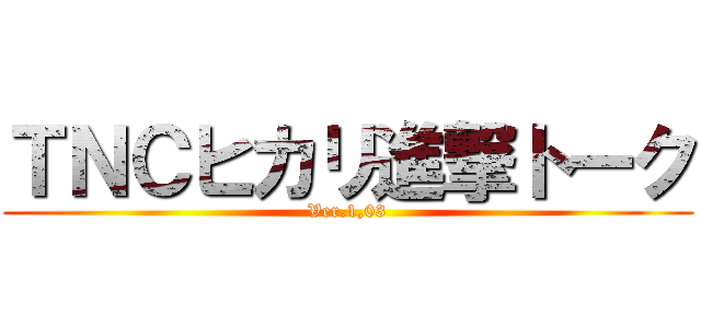 ＴＮＣヒカリ進撃トーク (Ver.1,03)