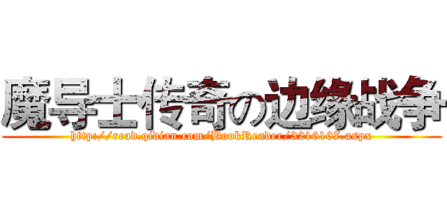 魔导士传奇の边缘战争 (http://read.qidian.com/BookReader/3216167.aspx)