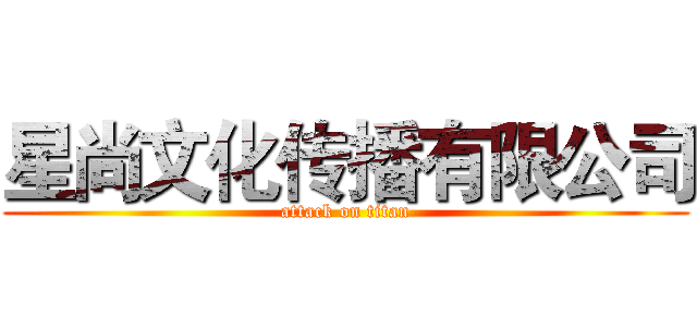 星尚文化传播有限公司 (attack on titan)