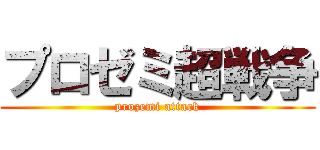 プロゼミ超戦争 (prozemi attack)