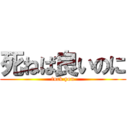死ねば良いのに (fuck you)