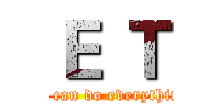 Ｅ Ｔ (we can do everything)