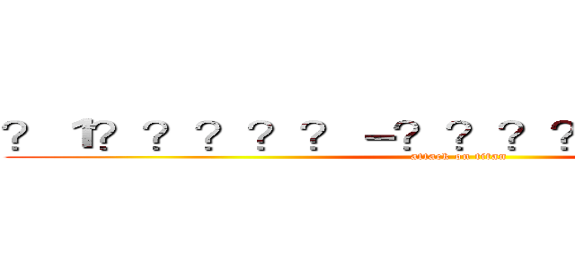 ？１？？？？？－？？？？？？？？？？ (attack on titan)